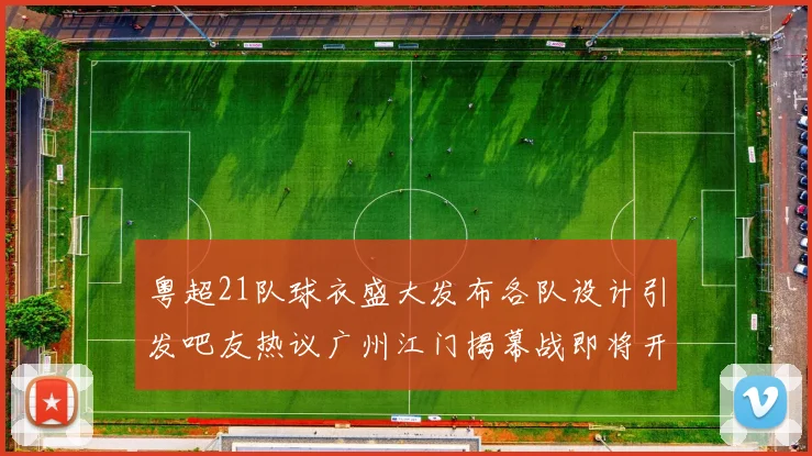 粤超21队球衣盛大发布各队设计引发吧友热议广州江门揭幕战即将开启