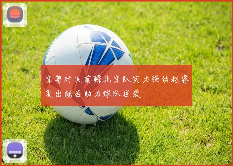京粤对决前瞻北京队实力强劲赵睿复出能否助力球队逆袭