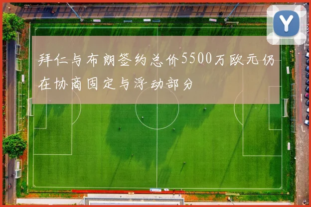 拜仁与布朗签约总价5500万欧元仍在协商固定与浮动部分