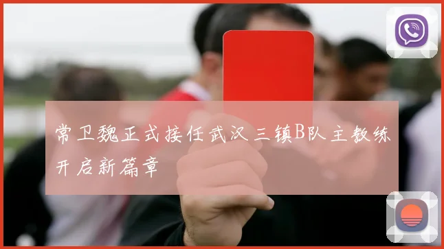 常卫魏正式接任武汉三镇B队主教练开启新篇章