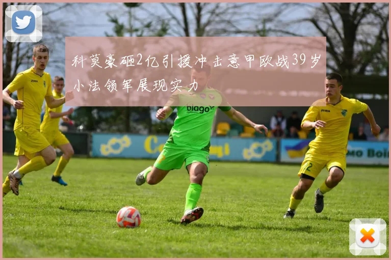 科莫豪砸2亿引援冲击意甲欧战39岁小法领军展现实力