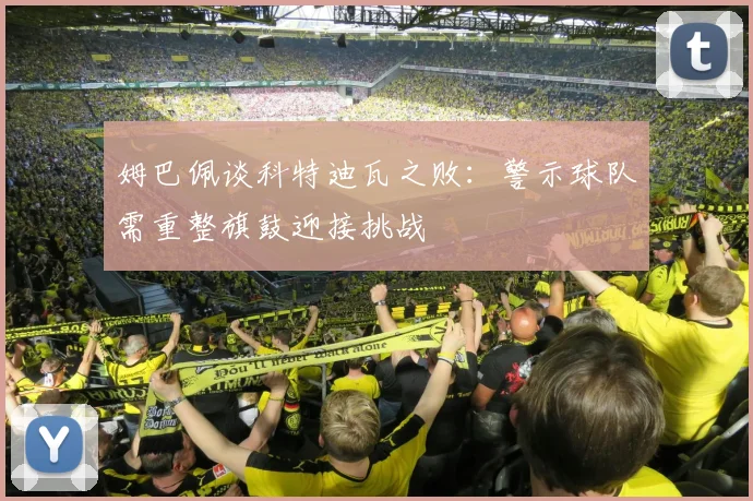 姆巴佩谈科特迪瓦之败：警示球队需重整旗鼓迎接挑战