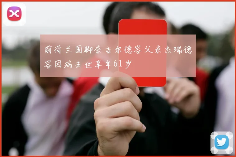 前荷兰国脚奈吉尔德容父亲杰瑞德容因病去世享年61岁