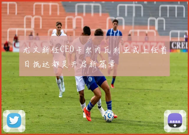 尤文新任CEO卡尔内瓦利正式上任首日抵达都灵开启新篇章